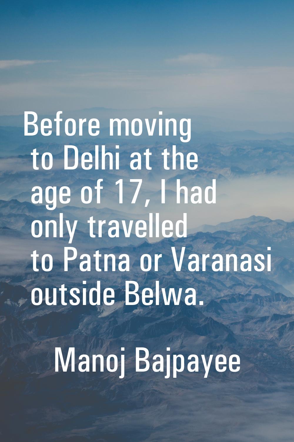Before moving to Delhi at the age of 17, I had only travelled to Patna or Varanasi outside Belwa.