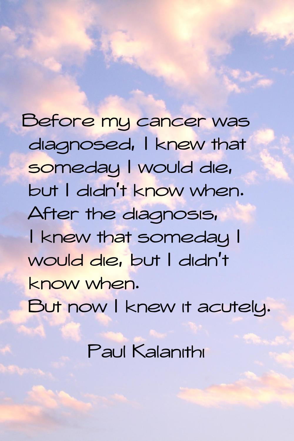 Before my cancer was diagnosed, I knew that someday I would die, but I didn't know when. After the 