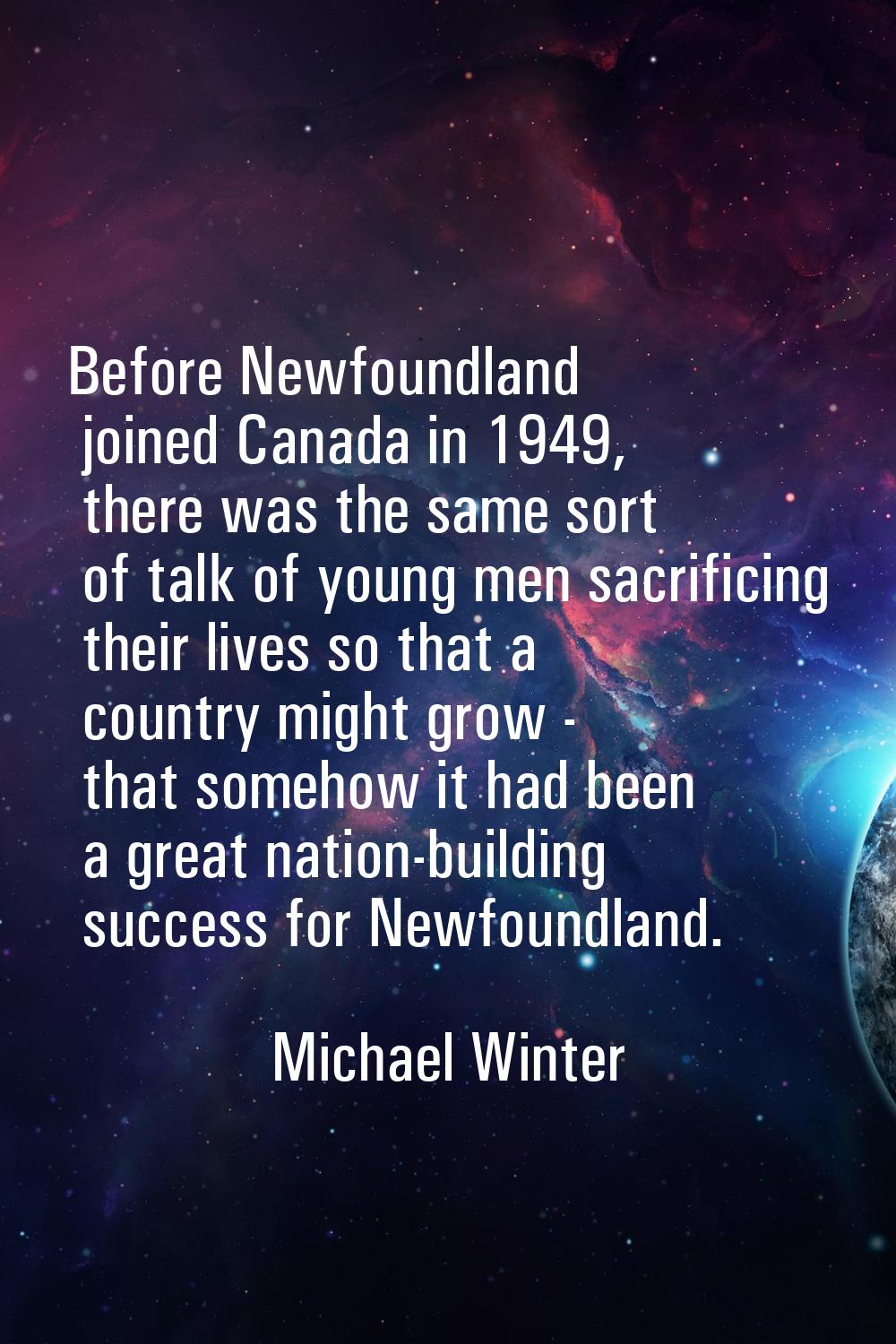 Before Newfoundland joined Canada in 1949, there was the same sort of talk of young men sacrificing