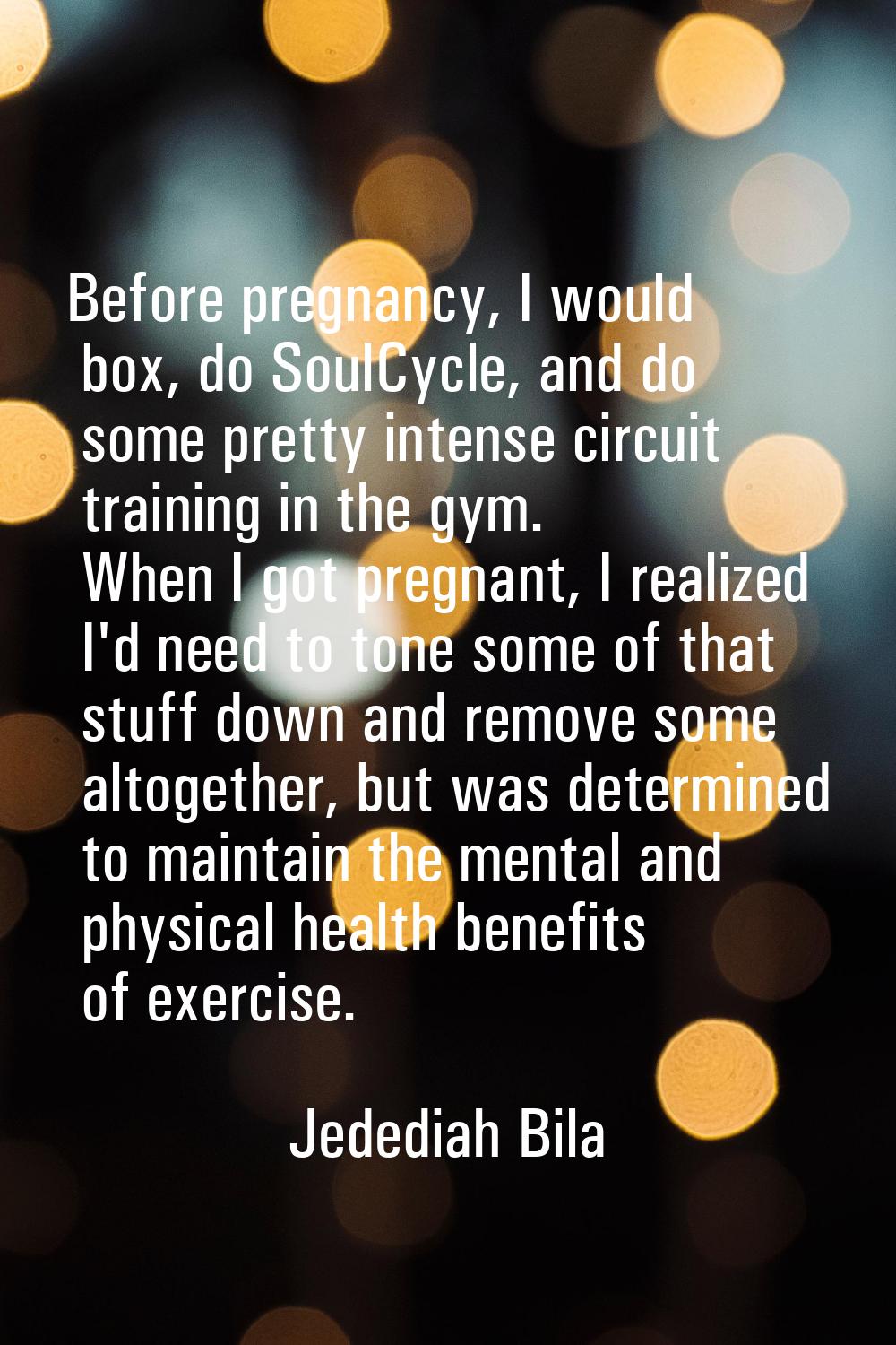 Before pregnancy, I would box, do SoulCycle, and do some pretty intense circuit training in the gym