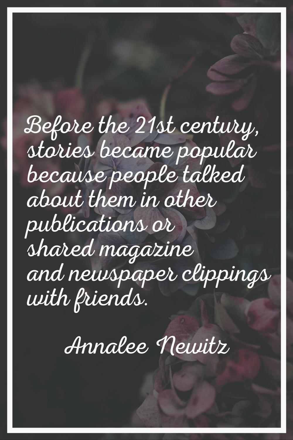 Before the 21st century, stories became popular because people talked about them in other publicati