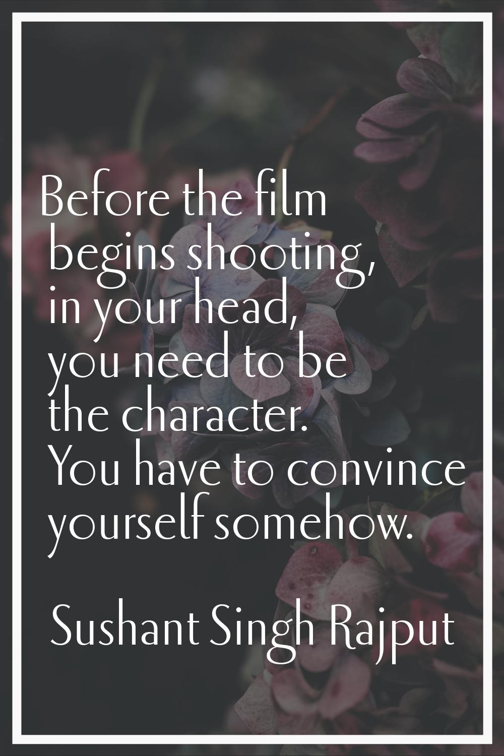 Before the film begins shooting, in your head, you need to be the character. You have to convince y