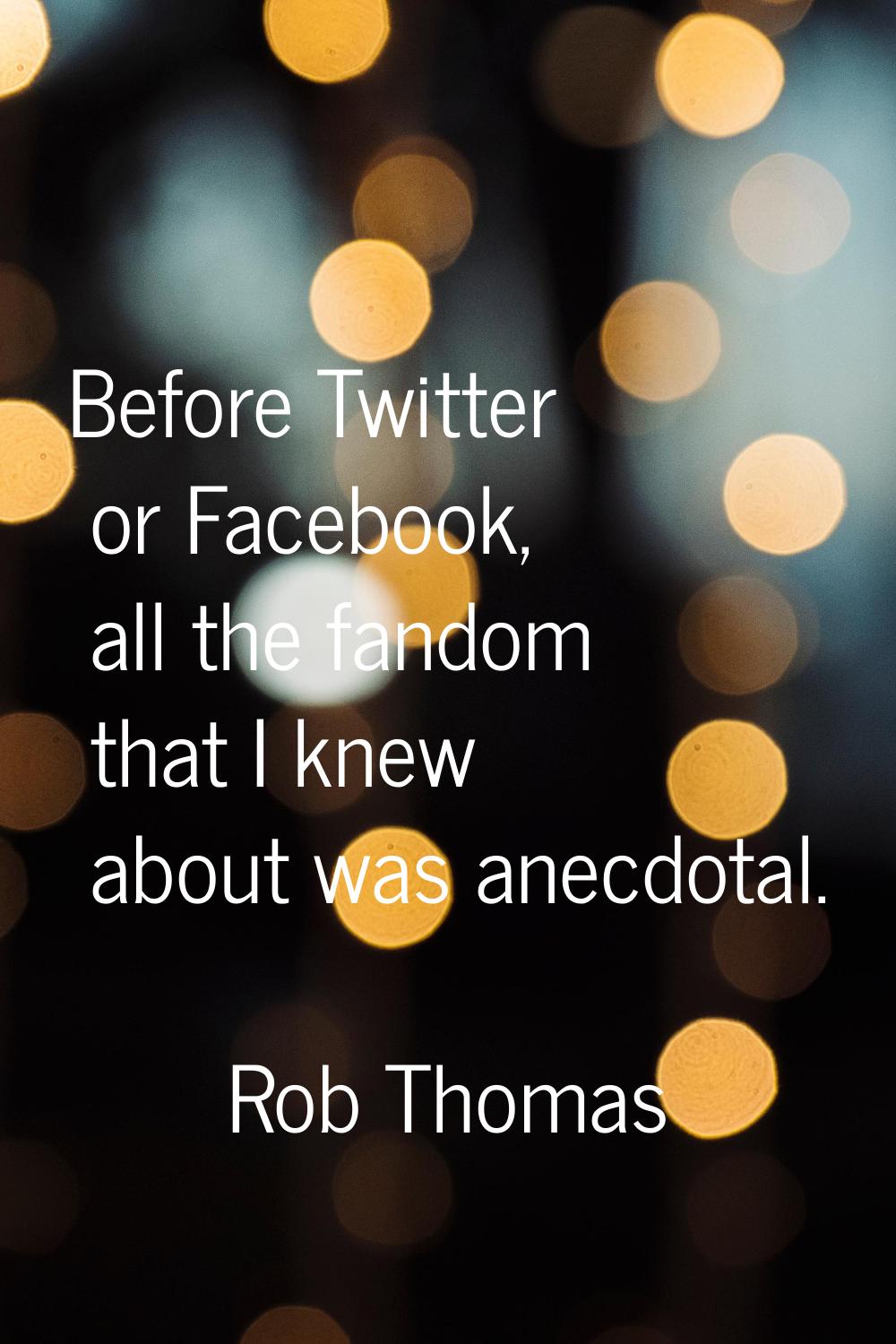 Before Twitter or Facebook, all the fandom that I knew about was anecdotal.