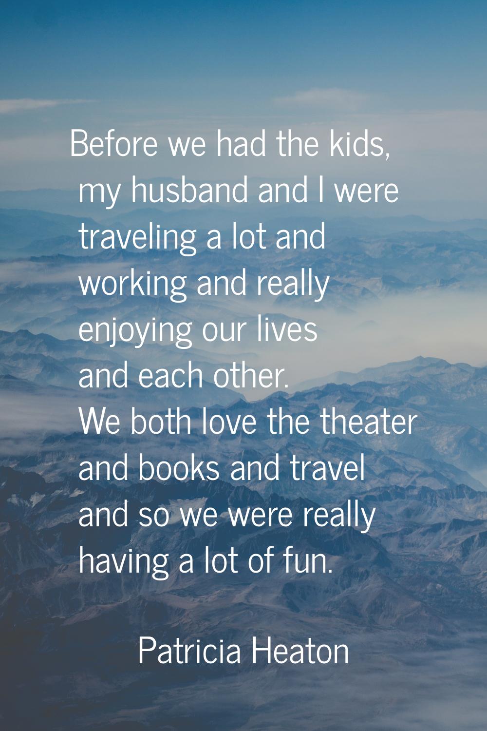 Before we had the kids, my husband and I were traveling a lot and working and really enjoying our l