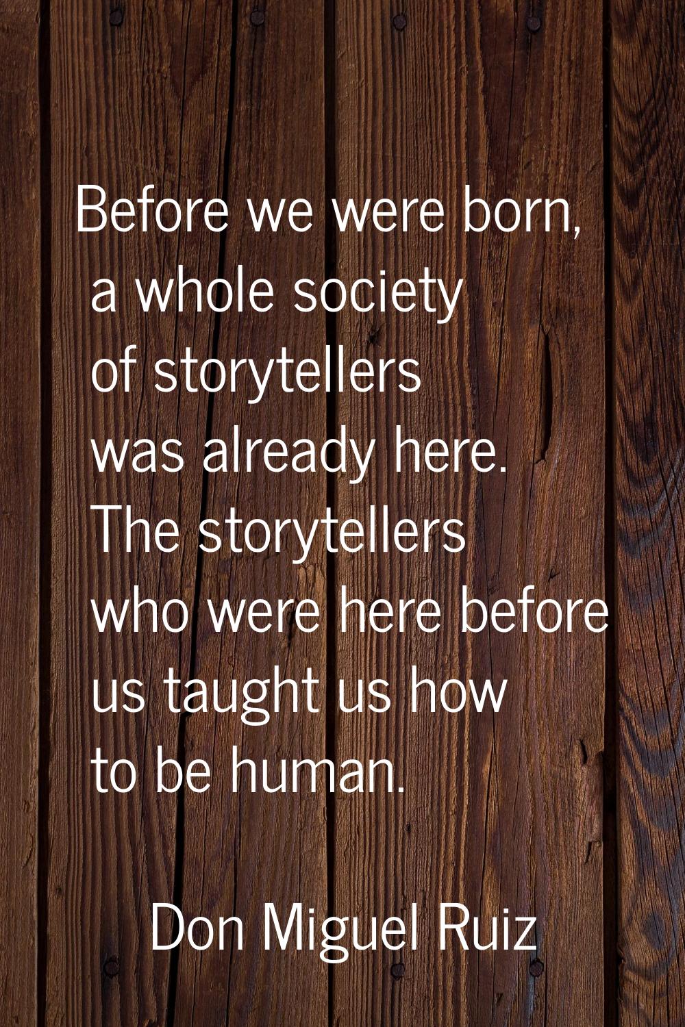 Before we were born, a whole society of storytellers was already here. The storytellers who were he
