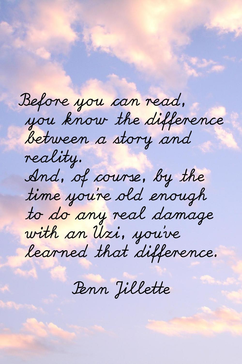 Before you can read, you know the difference between a story and reality. And, of course, by the ti