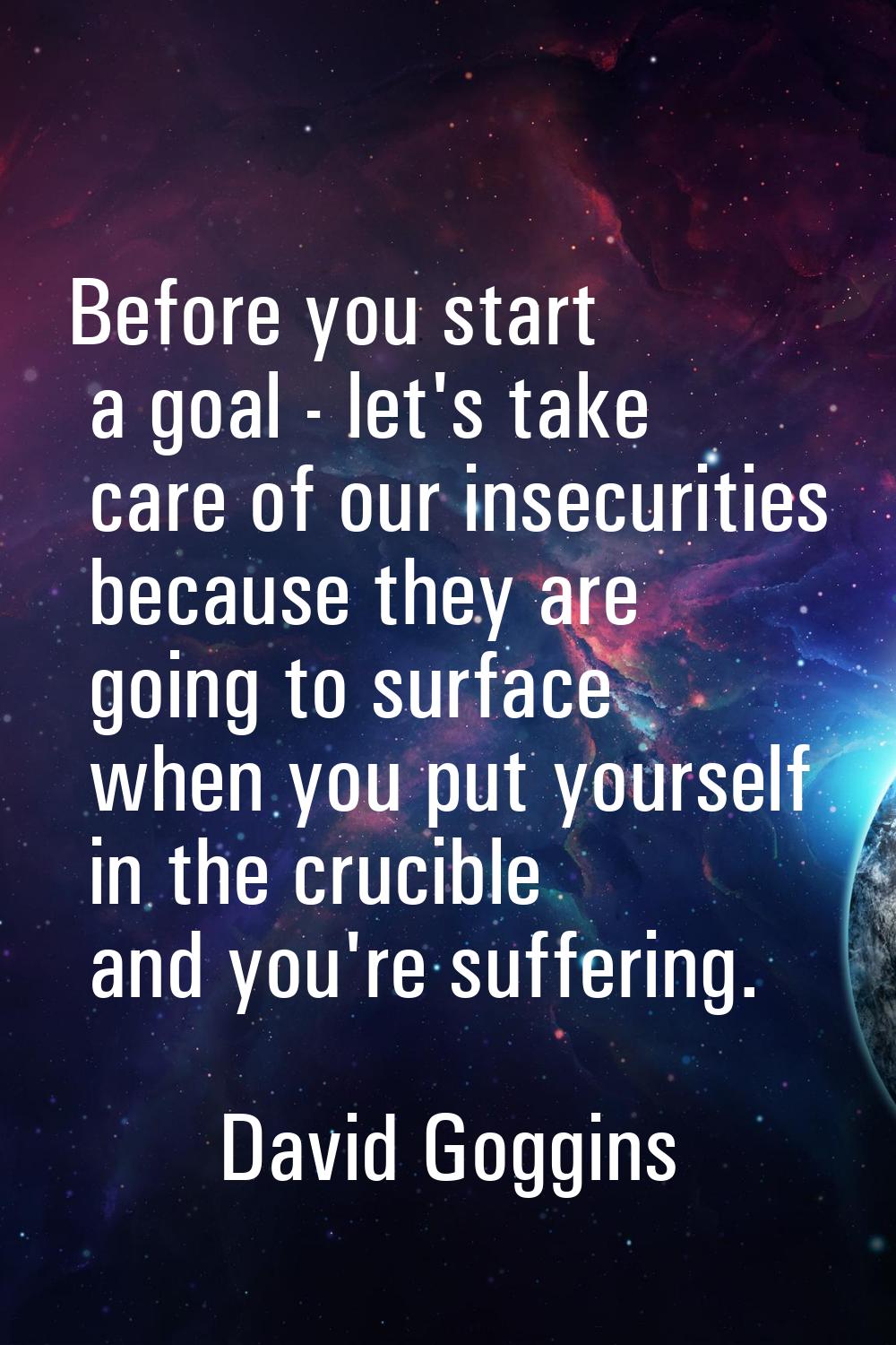 Before you start a goal - let's take care of our insecurities because they are going to surface whe