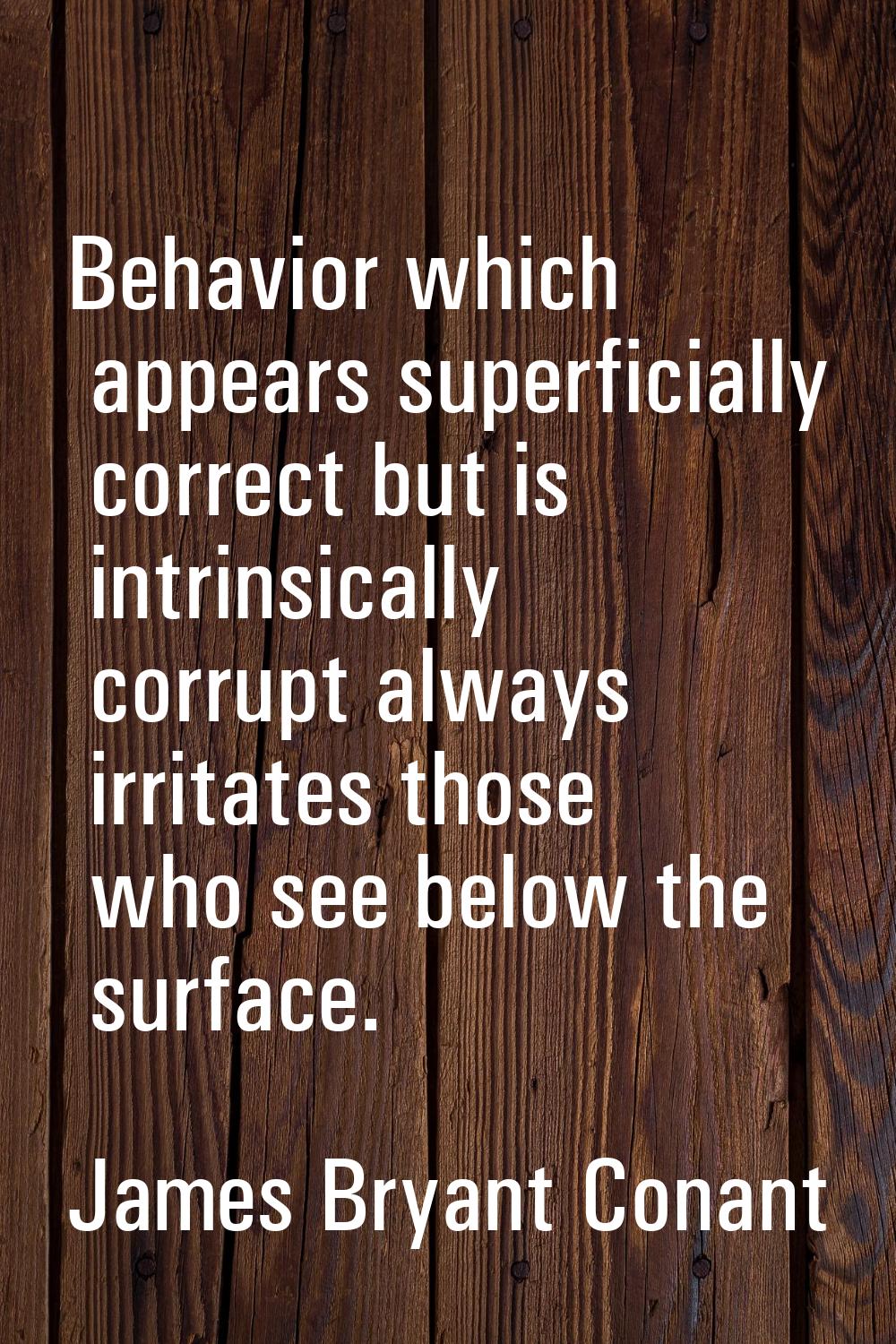 Behavior which appears superficially correct but is intrinsically corrupt always irritates those wh