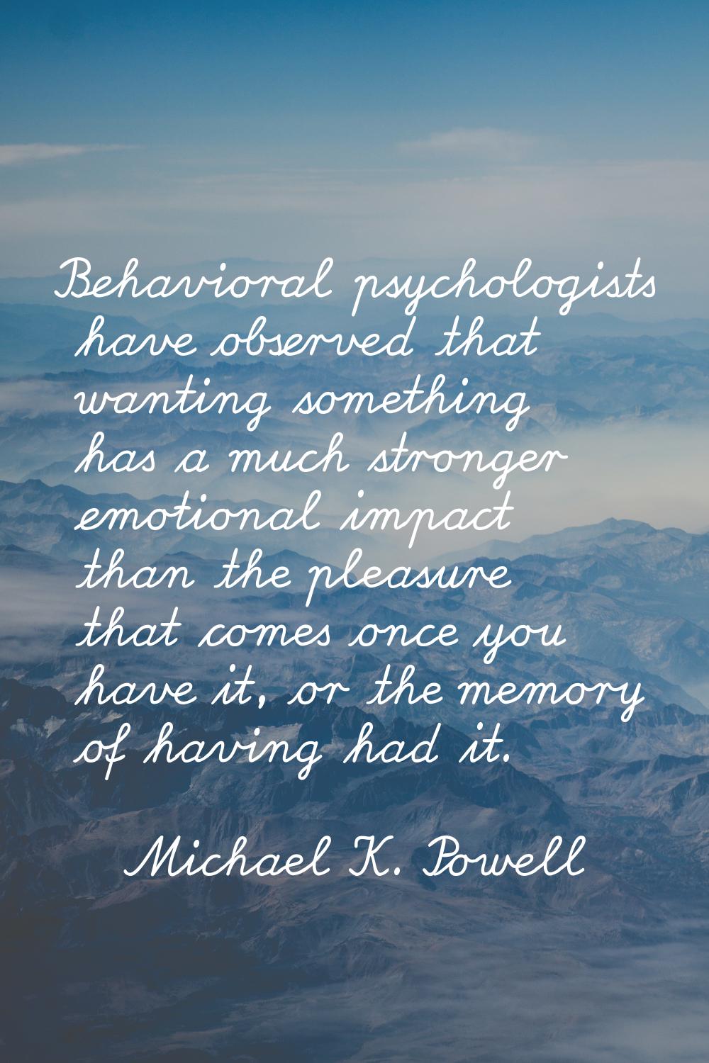 Behavioral psychologists have observed that wanting something has a much stronger emotional impact 