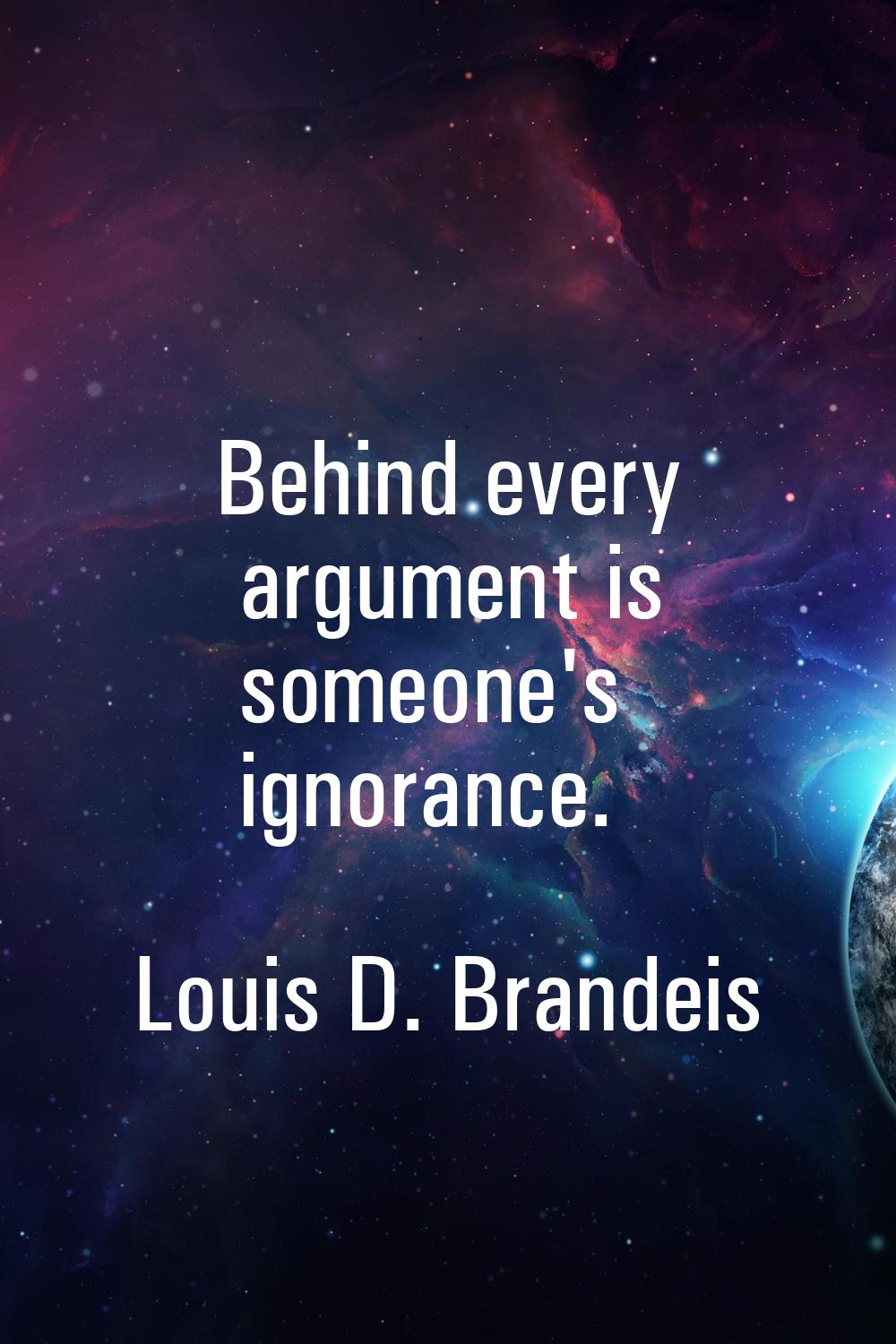 Behind every argument is someone's ignorance.