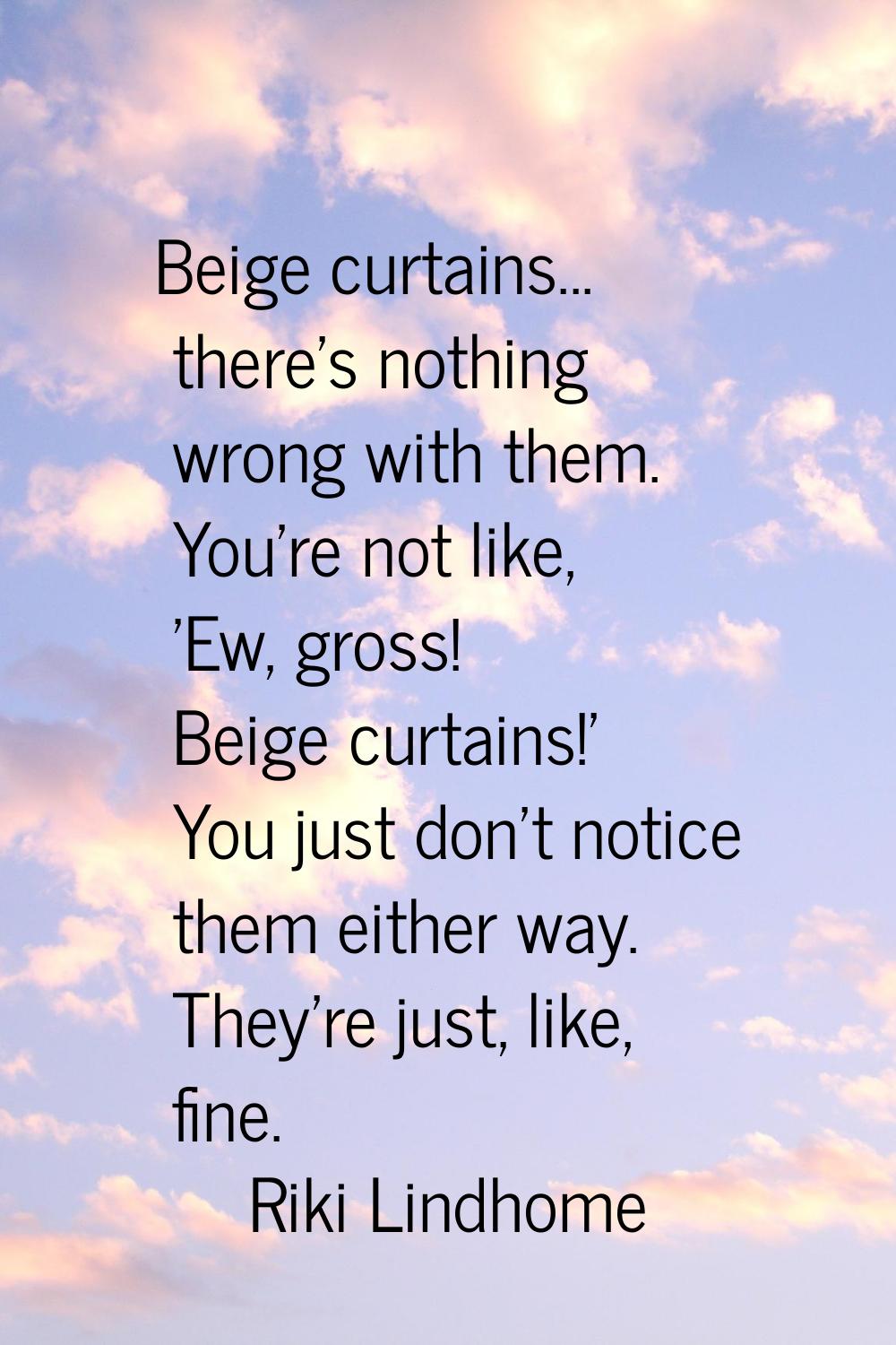Beige curtains... there's nothing wrong with them. You're not like, 'Ew, gross! Beige curtains!' Yo