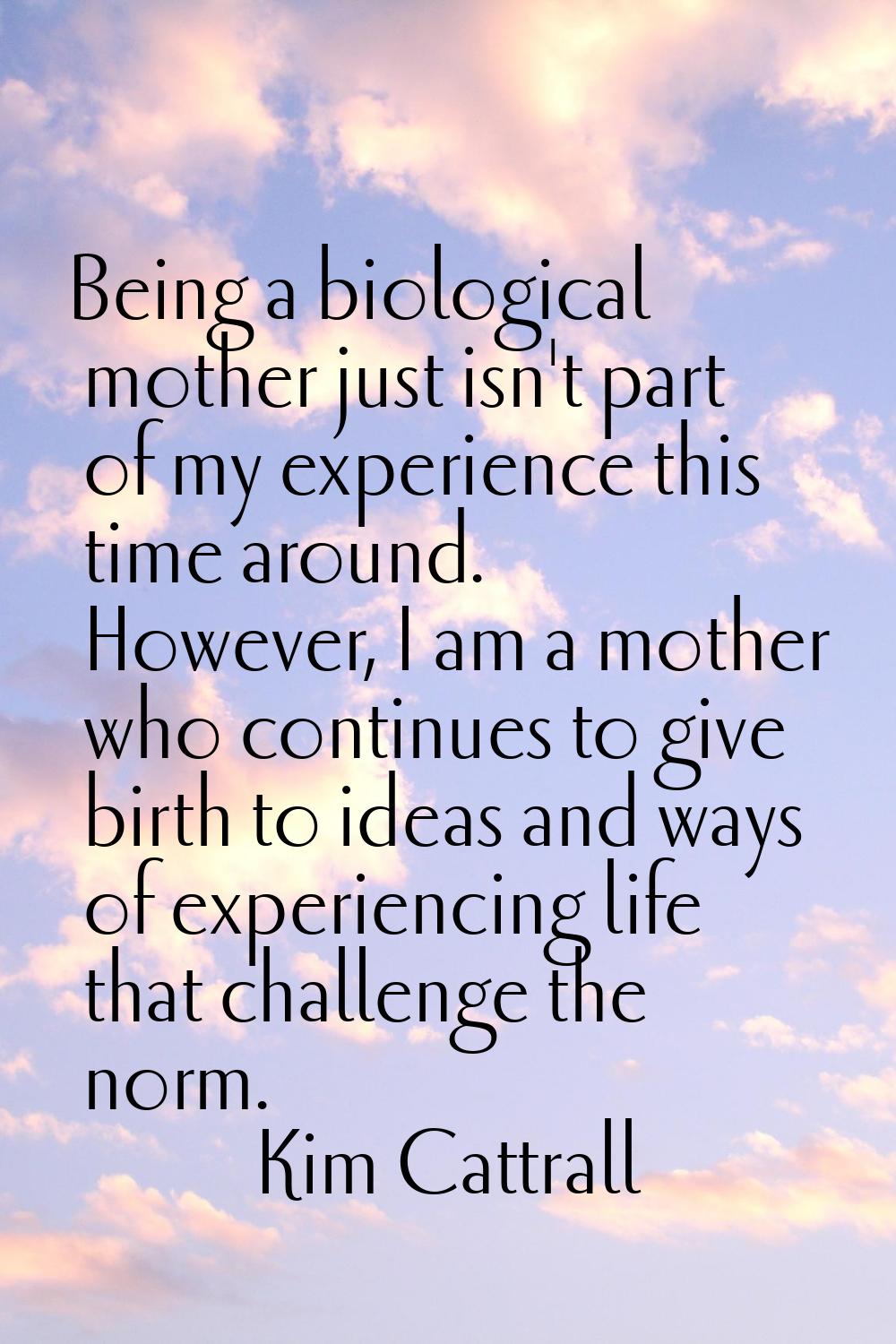 Being a biological mother just isn't part of my experience this time around. However, I am a mother