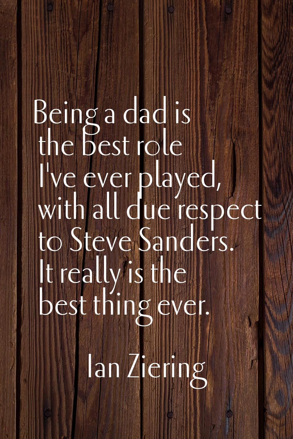 Being a dad is the best role I've ever played, with all due respect to Steve Sanders. It really is 