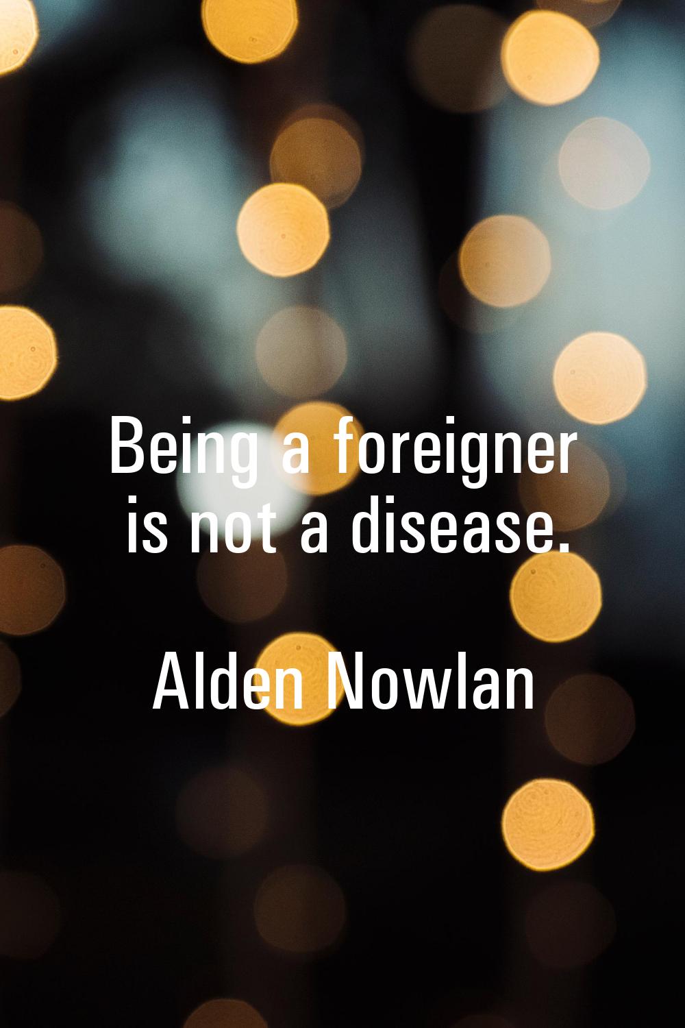 Being a foreigner is not a disease.