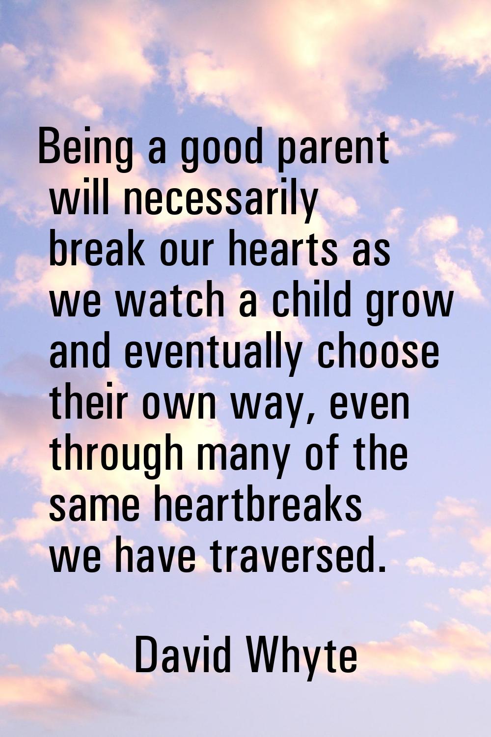 Being a good parent will necessarily break our hearts as we watch a child grow and eventually choos