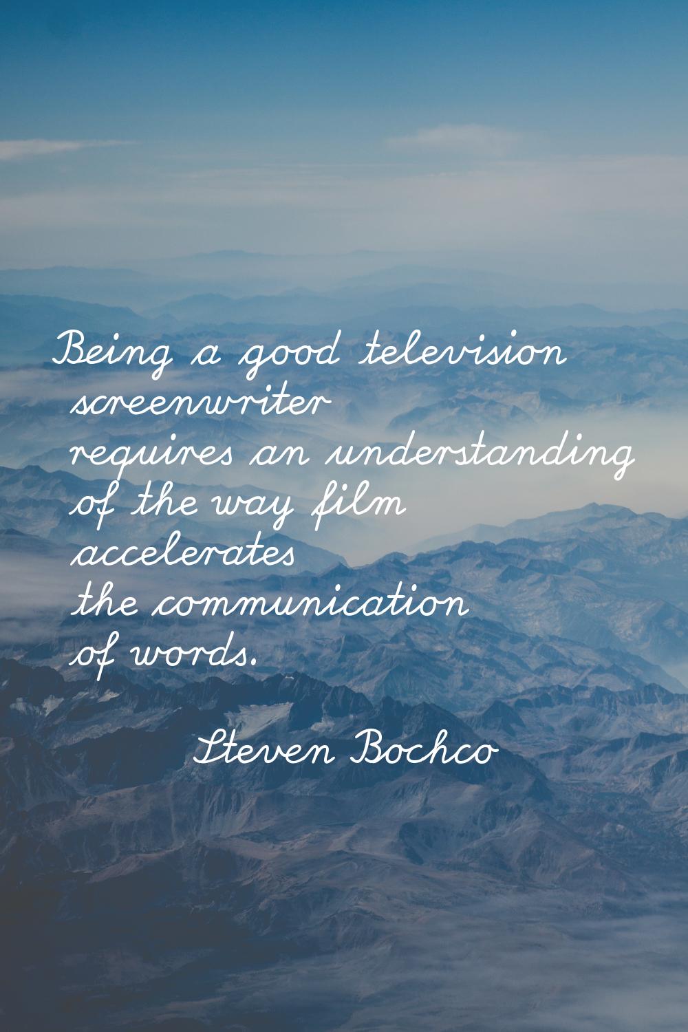 Being a good television screenwriter requires an understanding of the way film accelerates the comm