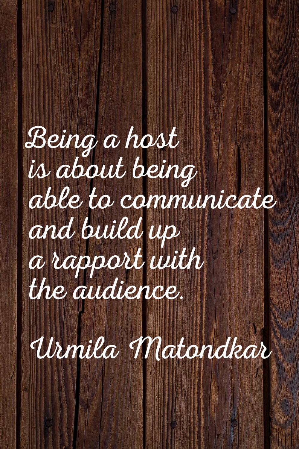 Being a host is about being able to communicate and build up a rapport with the audience.