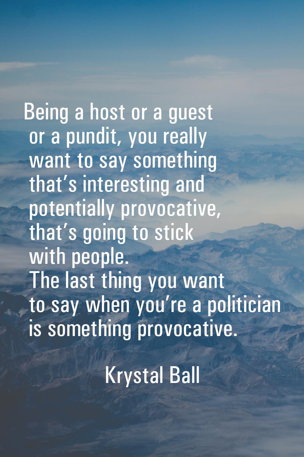 Being a host or a guest or a pundit, you really want to say something that’s interesting and potent