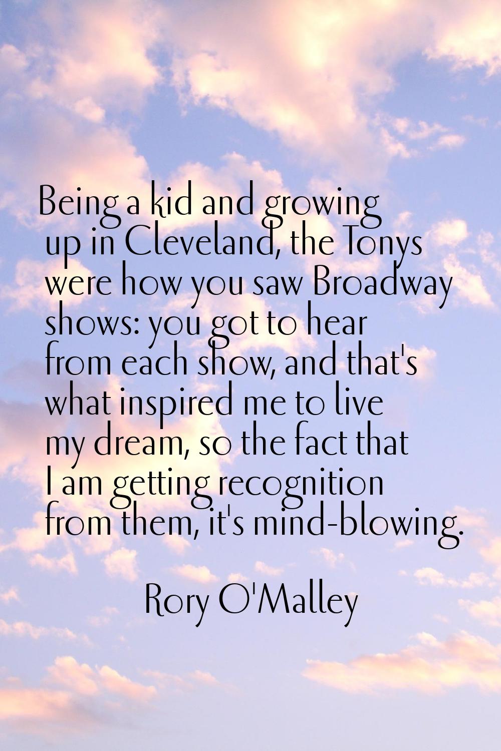 Being a kid and growing up in Cleveland, the Tonys were how you saw Broadway shows: you got to hear