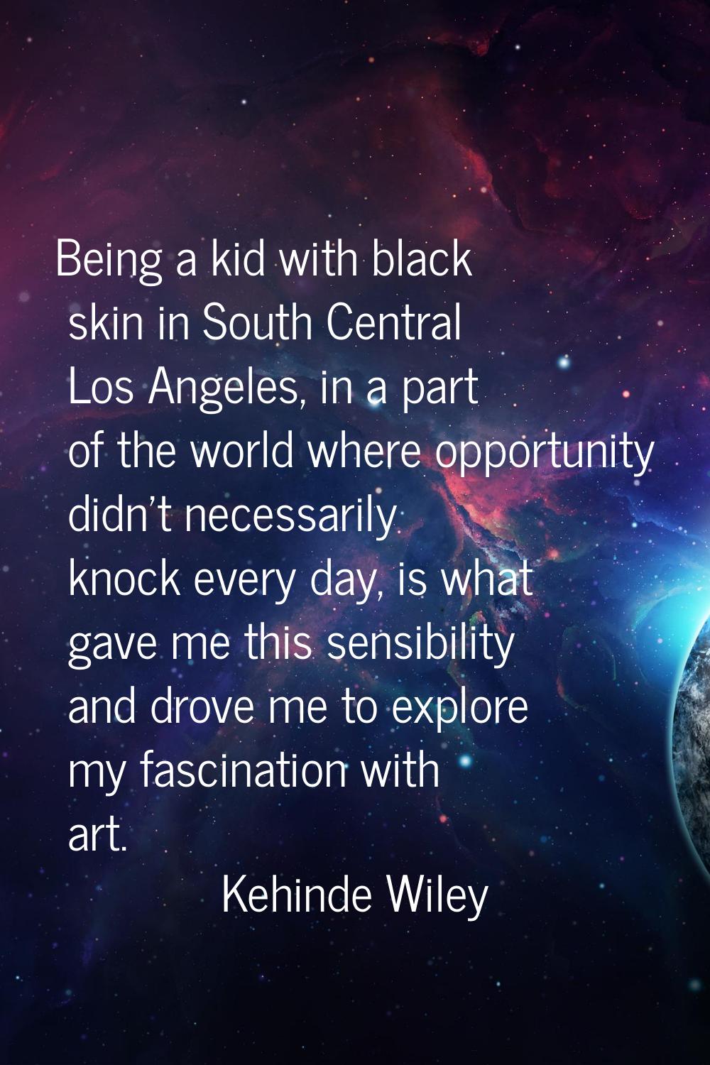 Being a kid with black skin in South Central Los Angeles, in a part of the world where opportunity 