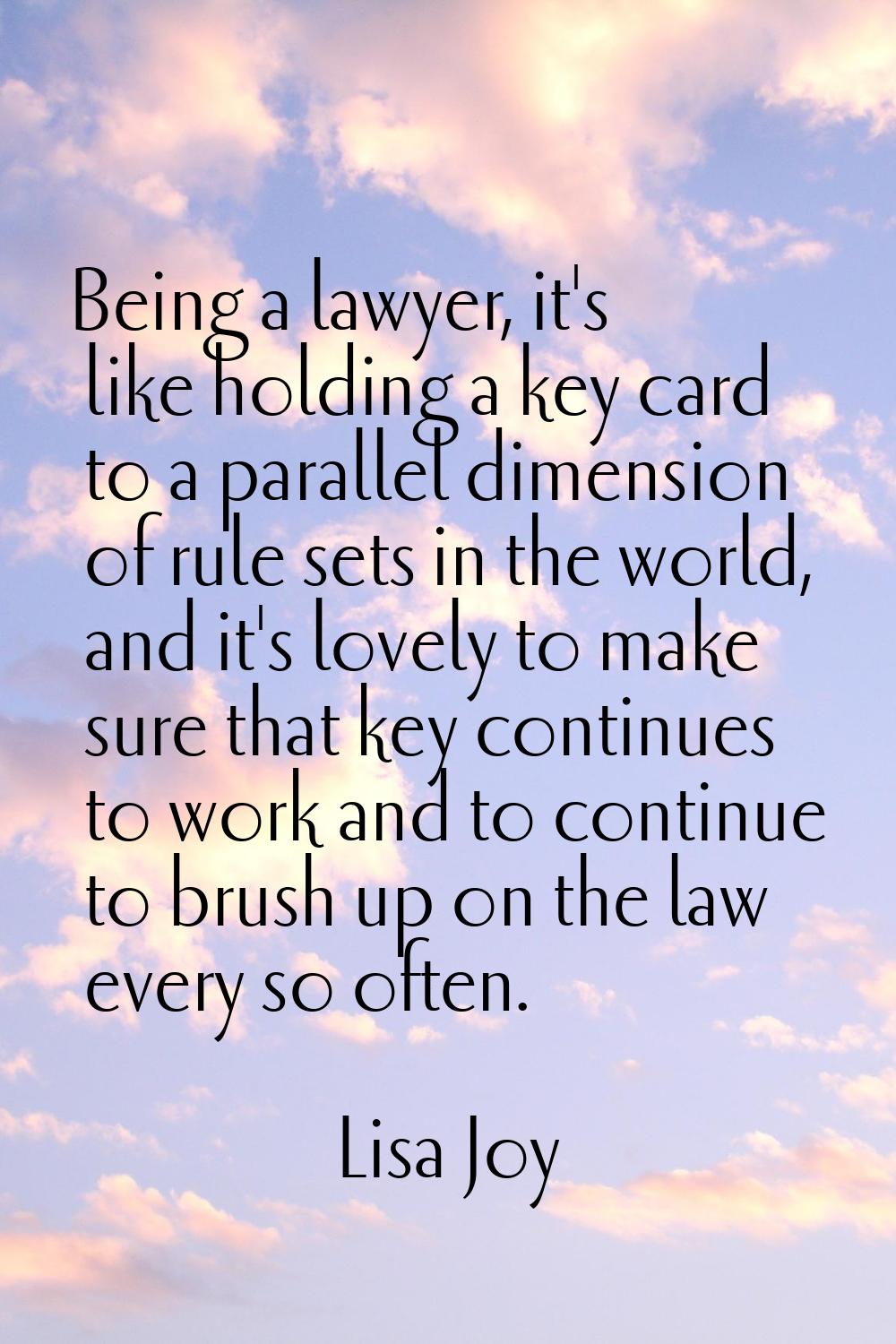 Being a lawyer, it's like holding a key card to a parallel dimension of rule sets in the world, and