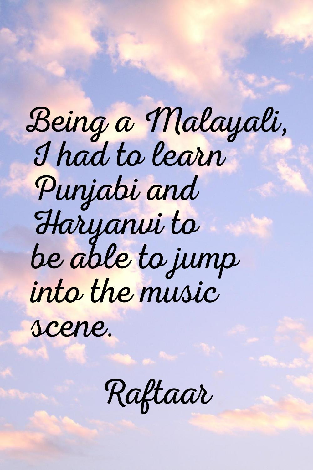 Being a Malayali, I had to learn Punjabi and Haryanvi to be able to jump into the music scene.