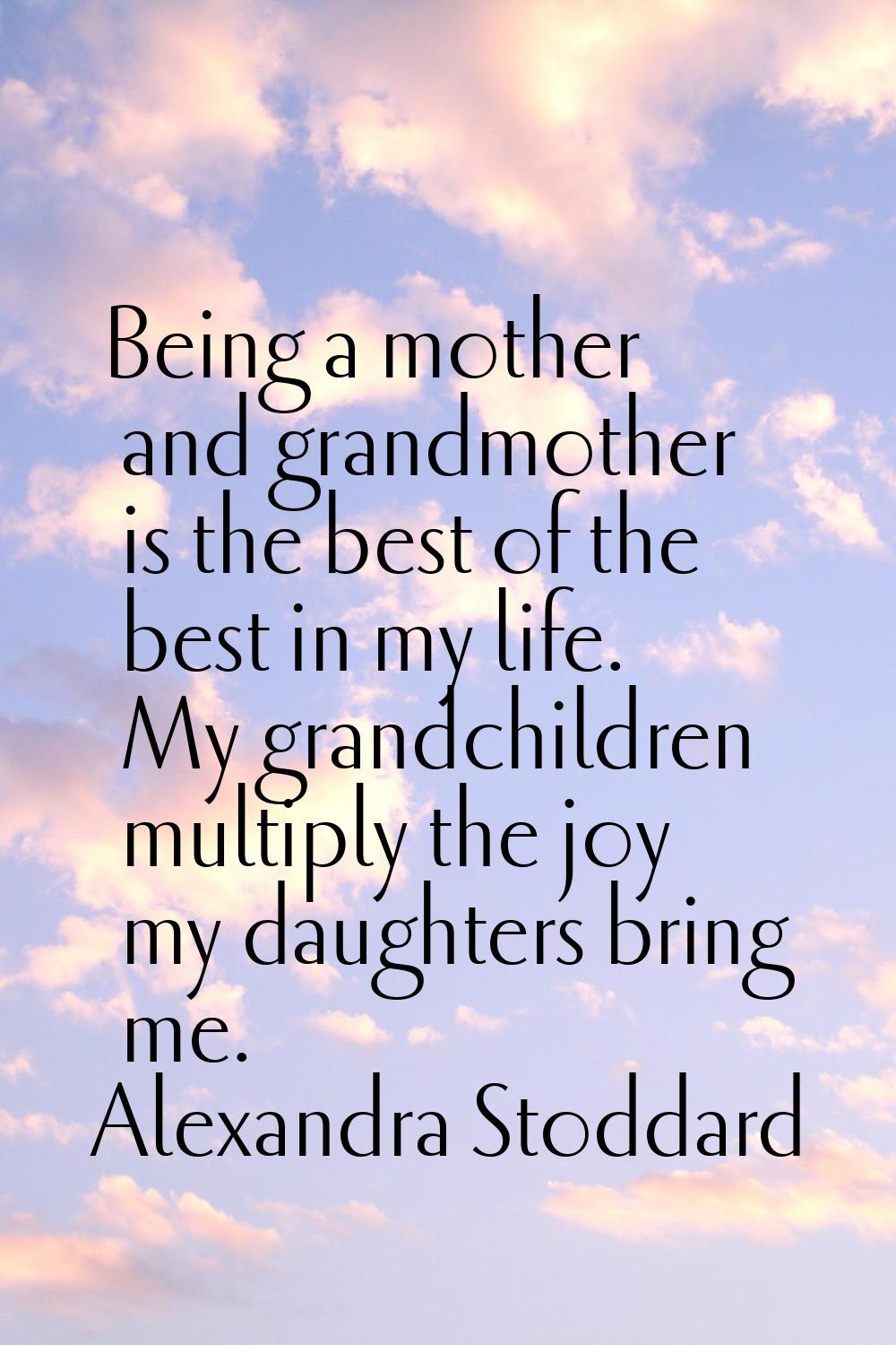 Being a mother and grandmother is the best of the best in my life. My grandchildren multiply the jo