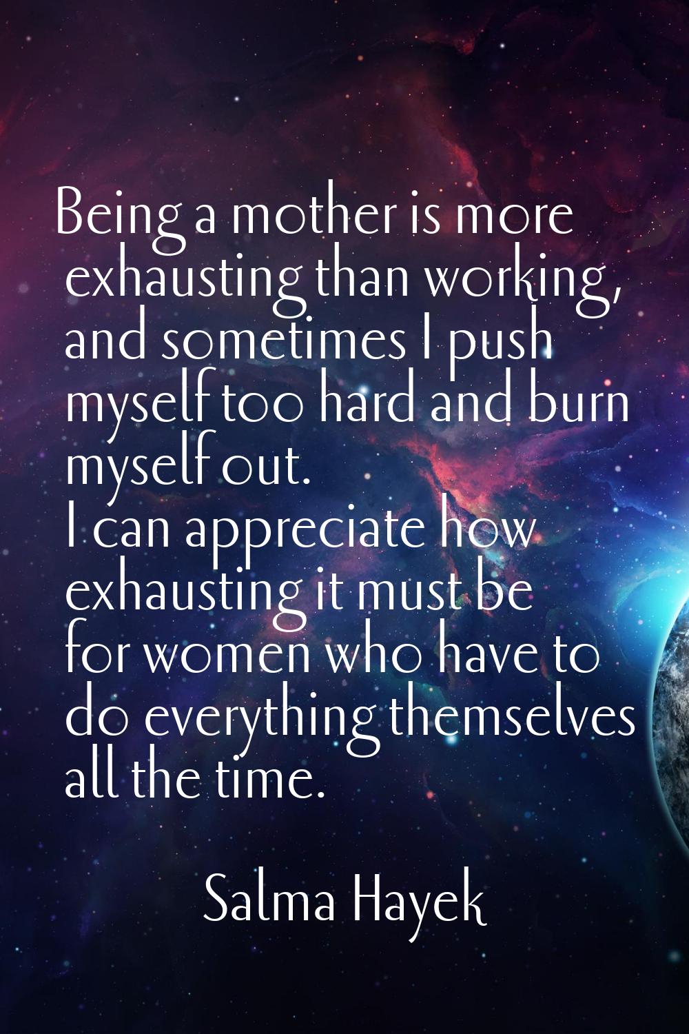 Being a mother is more exhausting than working, and sometimes I push myself too hard and burn mysel