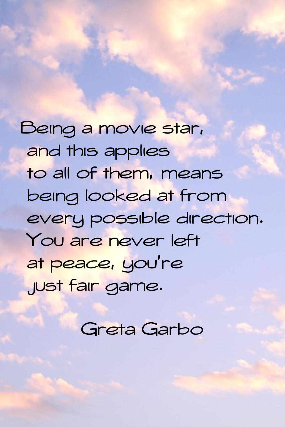 Being a movie star, and this applies to all of them, means being looked at from every possible dire