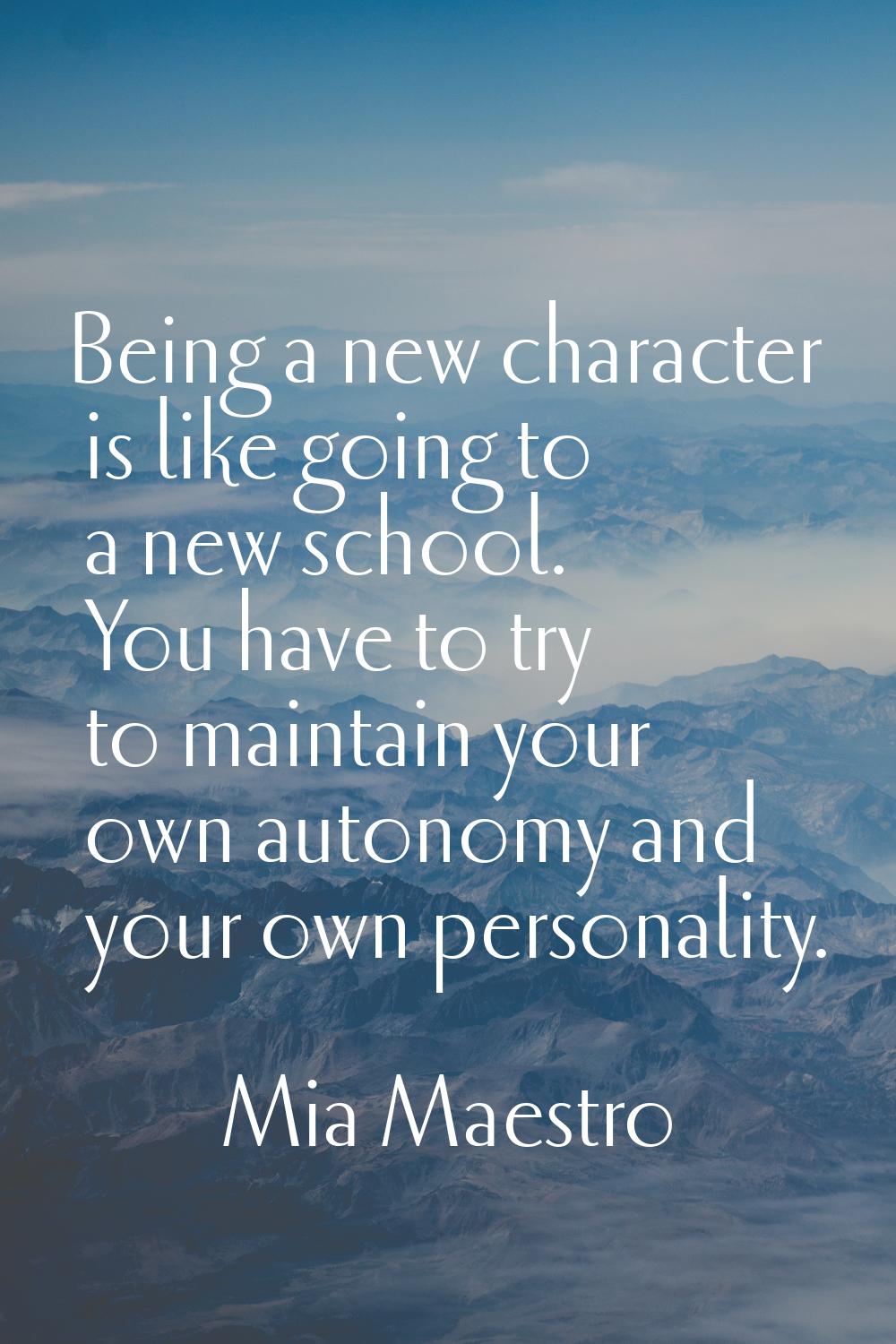 Being a new character is like going to a new school. You have to try to maintain your own autonomy 