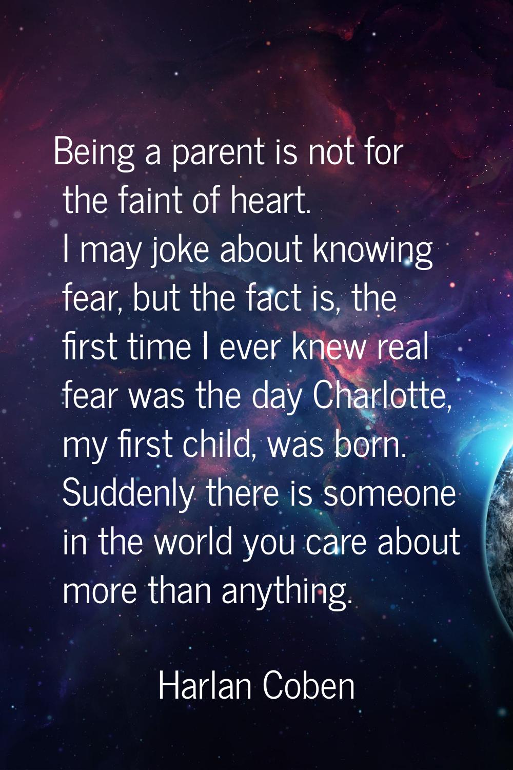 Being a parent is not for the faint of heart. I may joke about knowing fear, but the fact is, the f