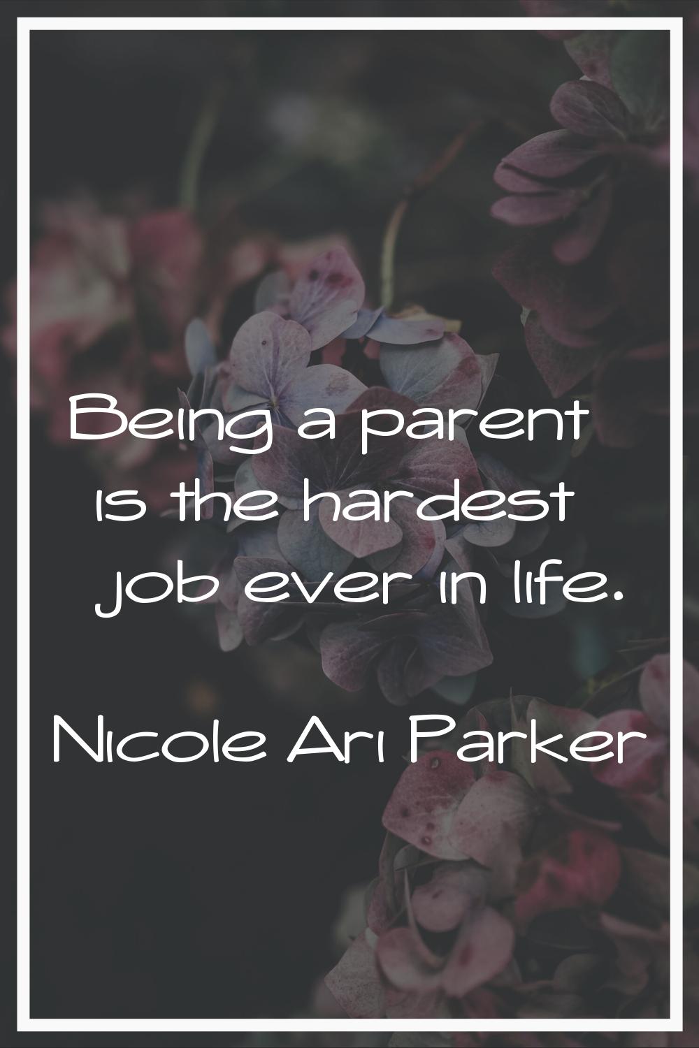 Being a parent is the hardest job ever in life.