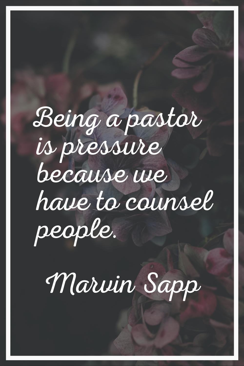Being a pastor is pressure because we have to counsel people.