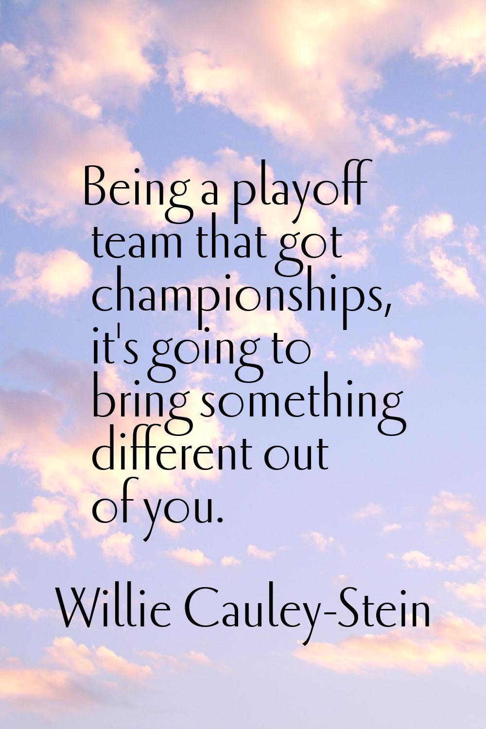 Being a playoff team that got championships, it's going to bring something different out of you.