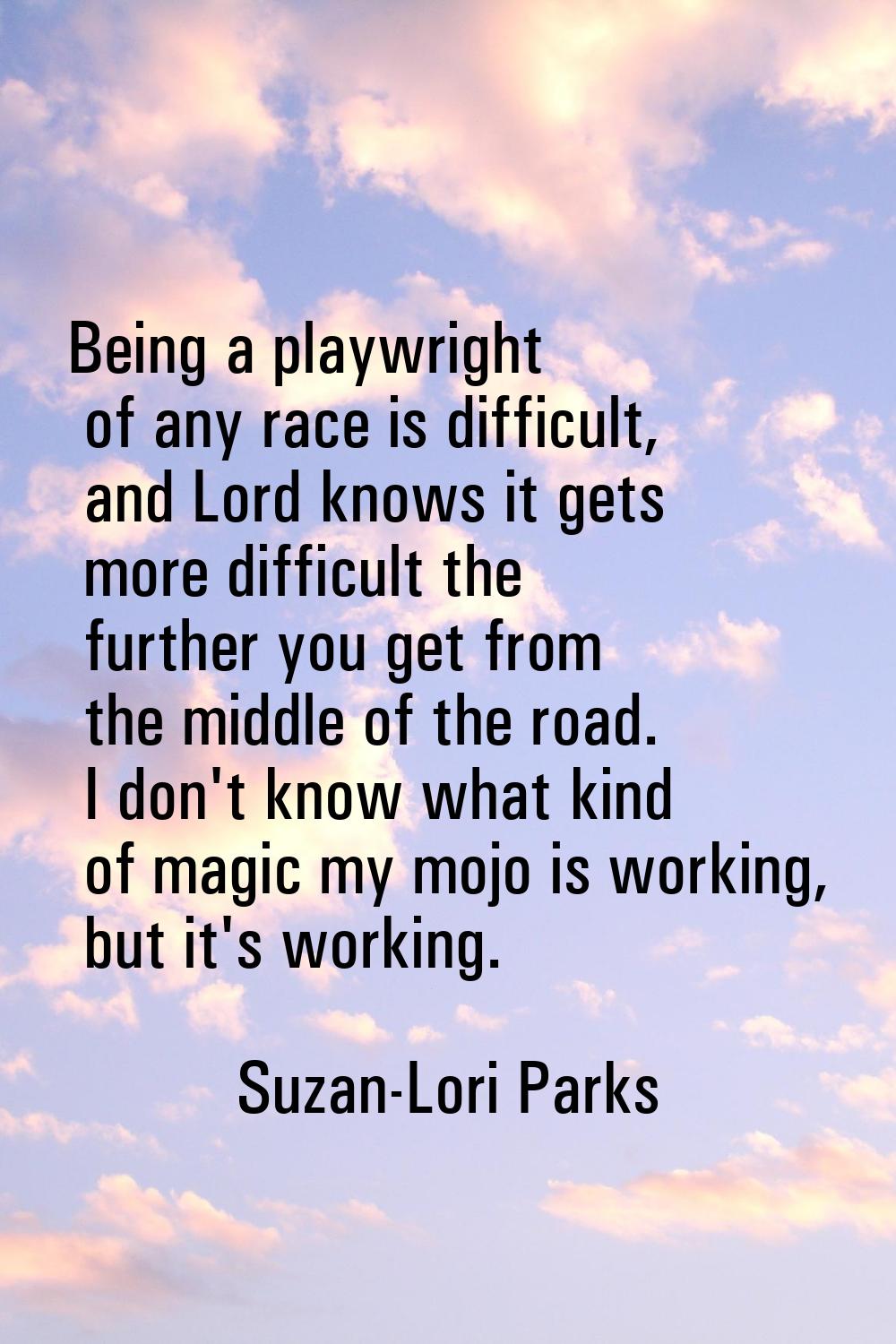 Being a playwright of any race is difficult, and Lord knows it gets more difficult the further you 