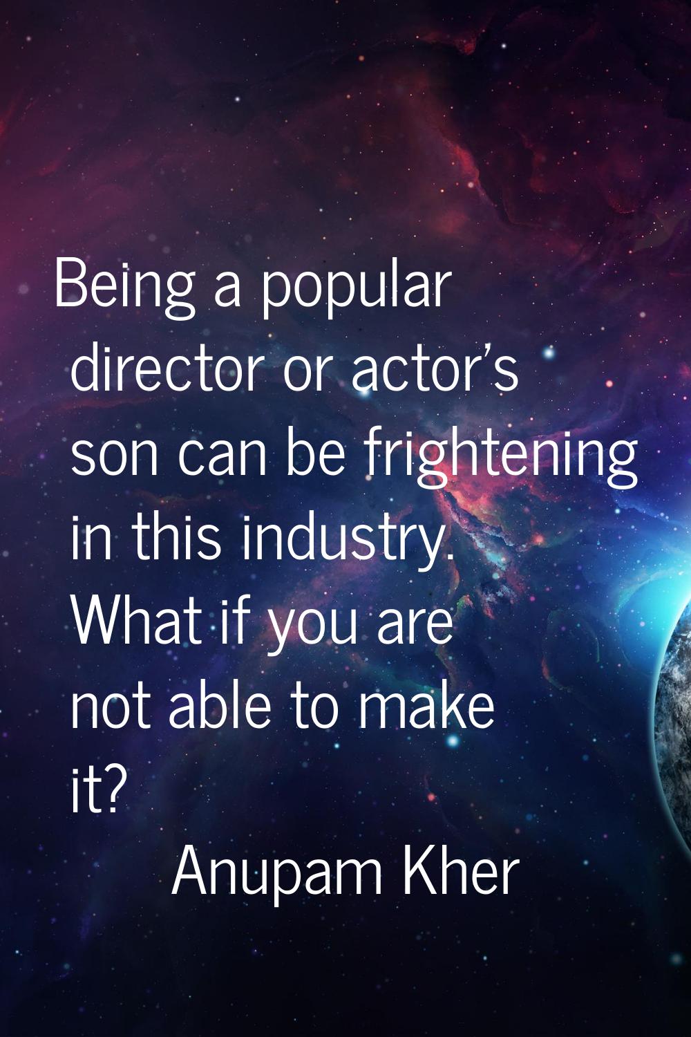 Being a popular director or actor's son can be frightening in this industry. What if you are not ab