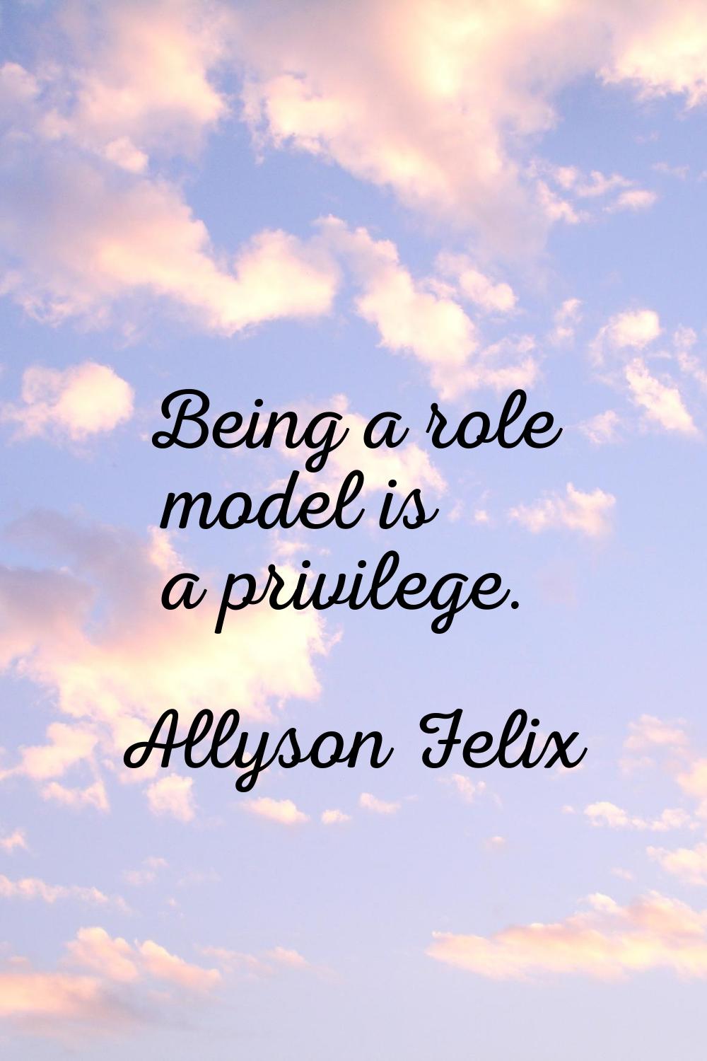 Being a role model is a privilege.