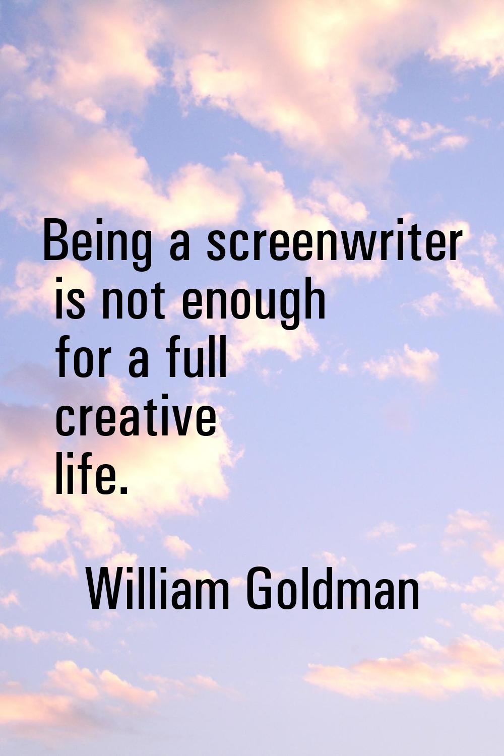 Being a screenwriter is not enough for a full creative life.