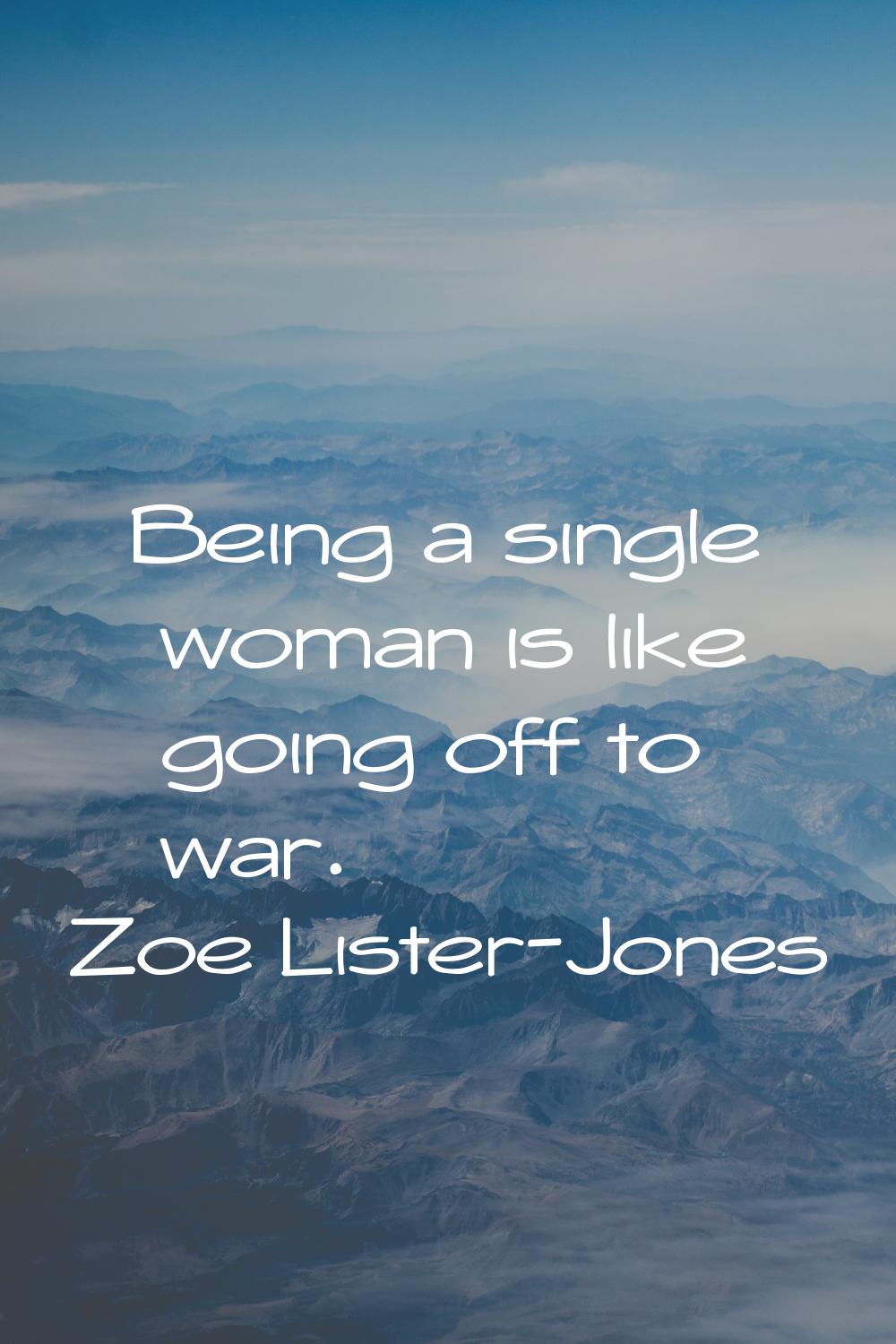 Being a single woman is like going off to war.