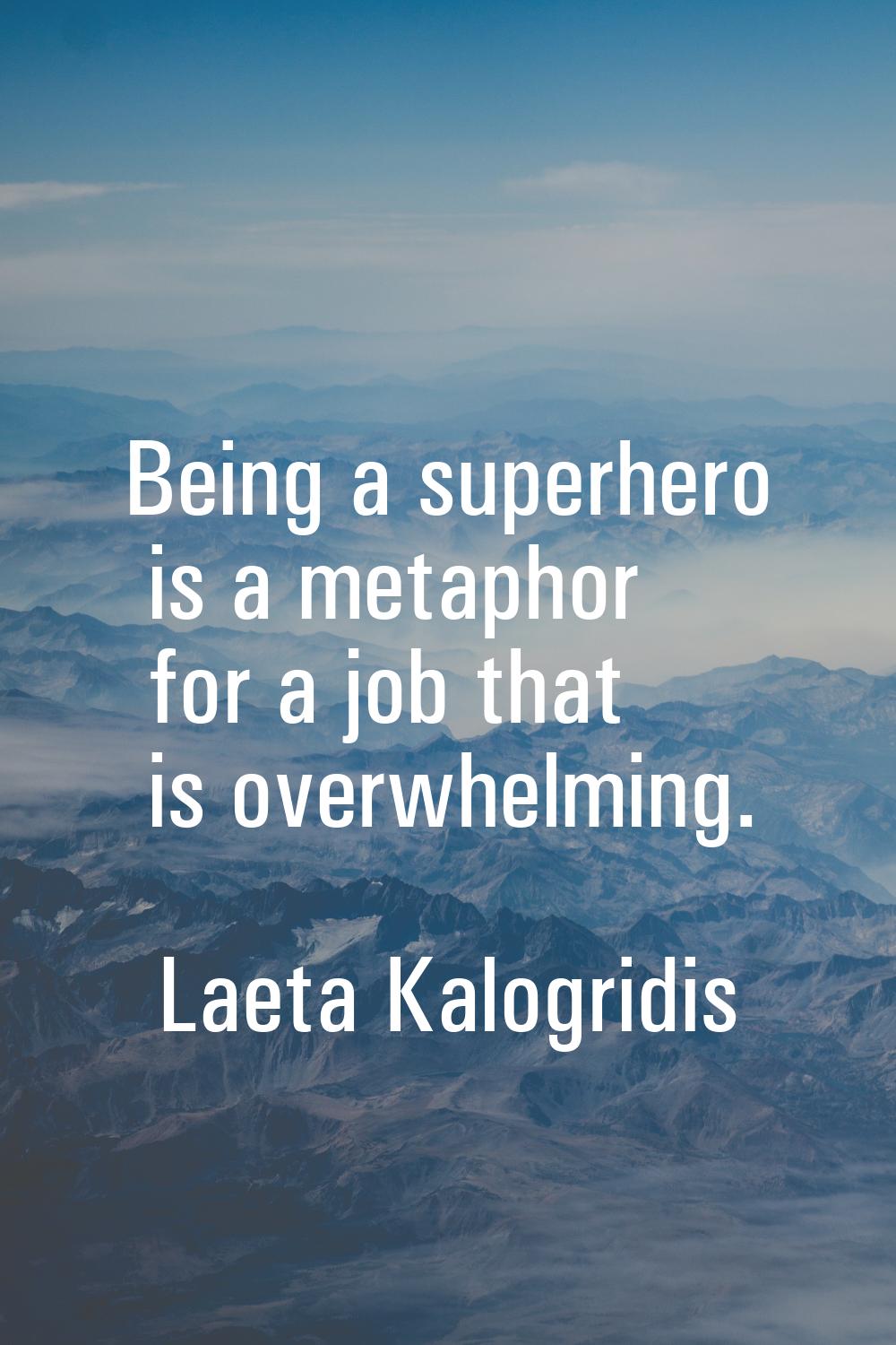 Being a superhero is a metaphor for a job that is overwhelming.