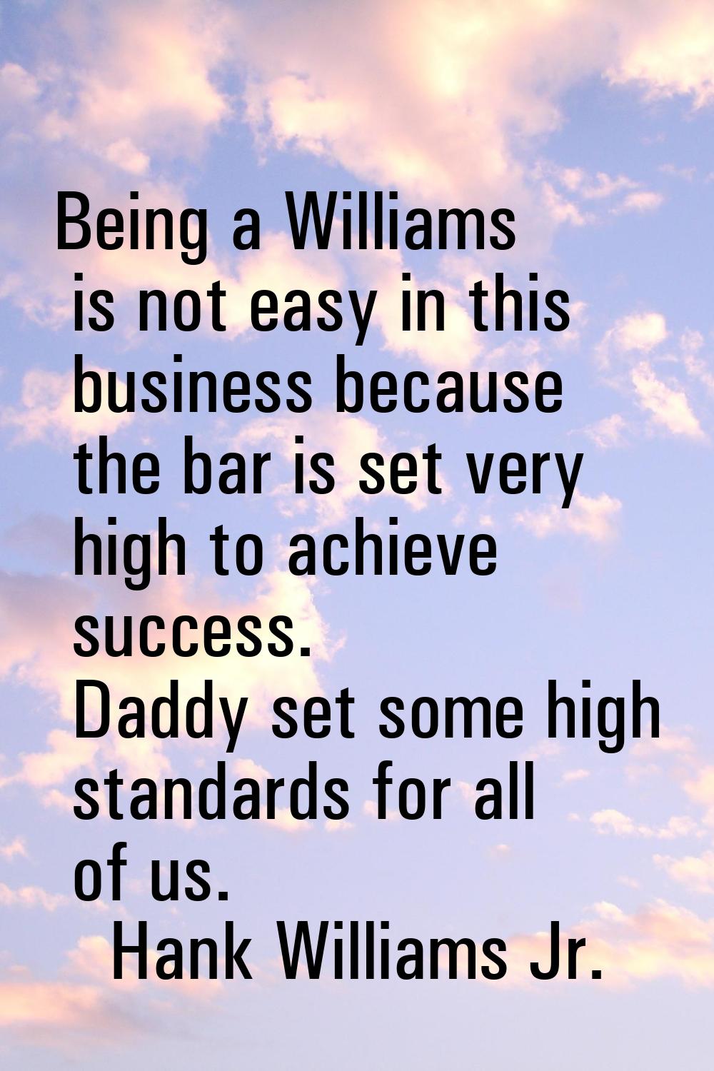 Being a Williams is not easy in this business because the bar is set very high to achieve success. 