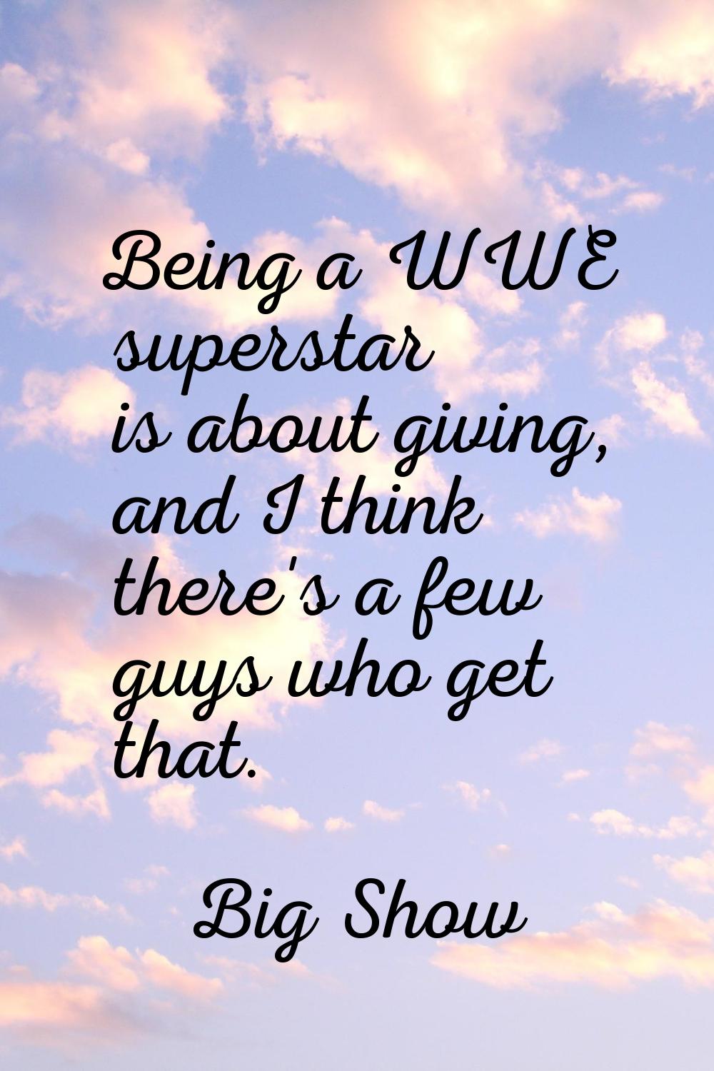Being a WWE superstar is about giving, and I think there's a few guys who get that.