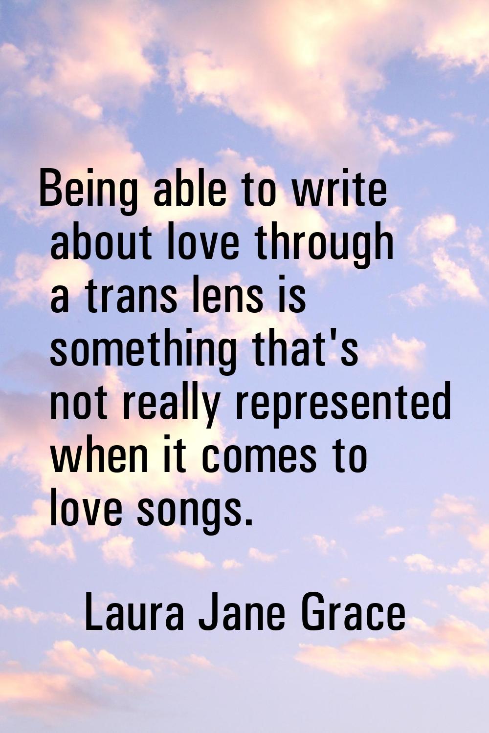 Being able to write about love through a trans lens is something that's not really represented when