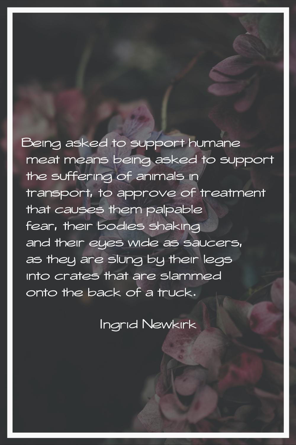 Being asked to support humane meat means being asked to support the suffering of animals in transpo
