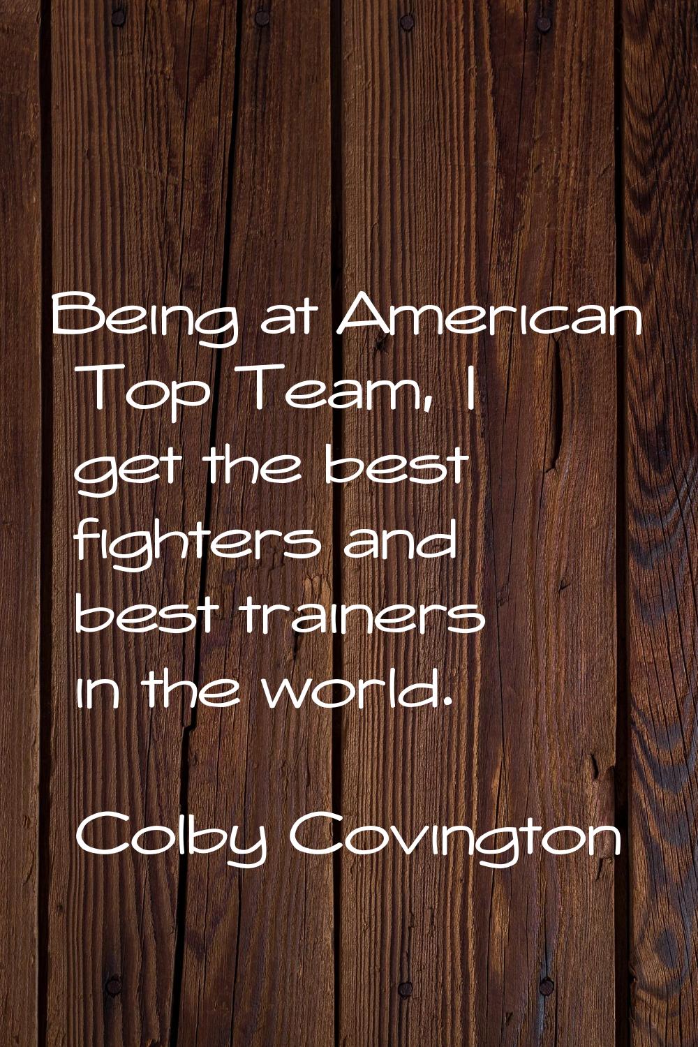 Being at American Top Team, I get the best fighters and best trainers in the world.