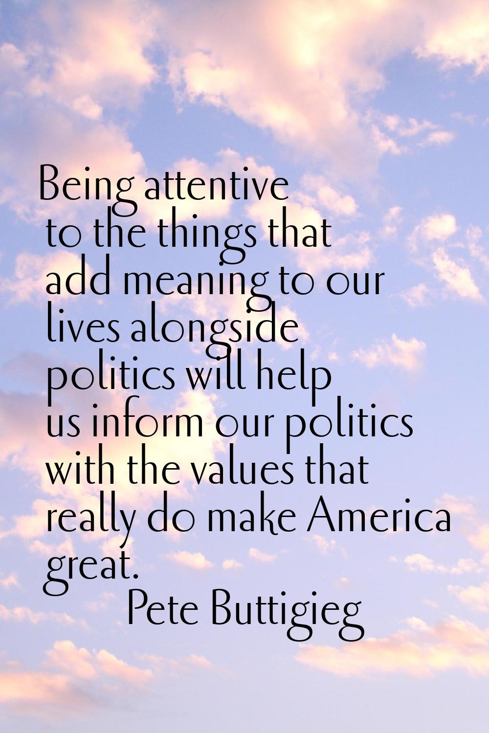 Being attentive to the things that add meaning to our lives alongside politics will help us inform 