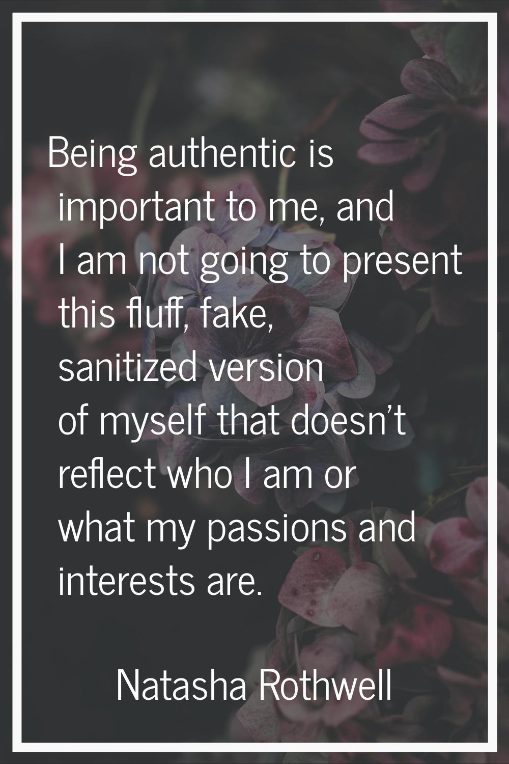Being authentic is important to me, and I am not going to present this fluff, fake, sanitized versi