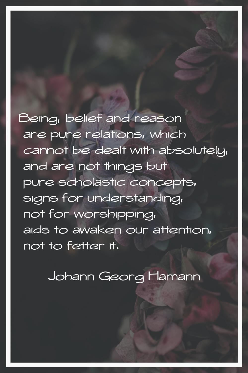Being, belief and reason are pure relations, which cannot be dealt with absolutely, and are not thi