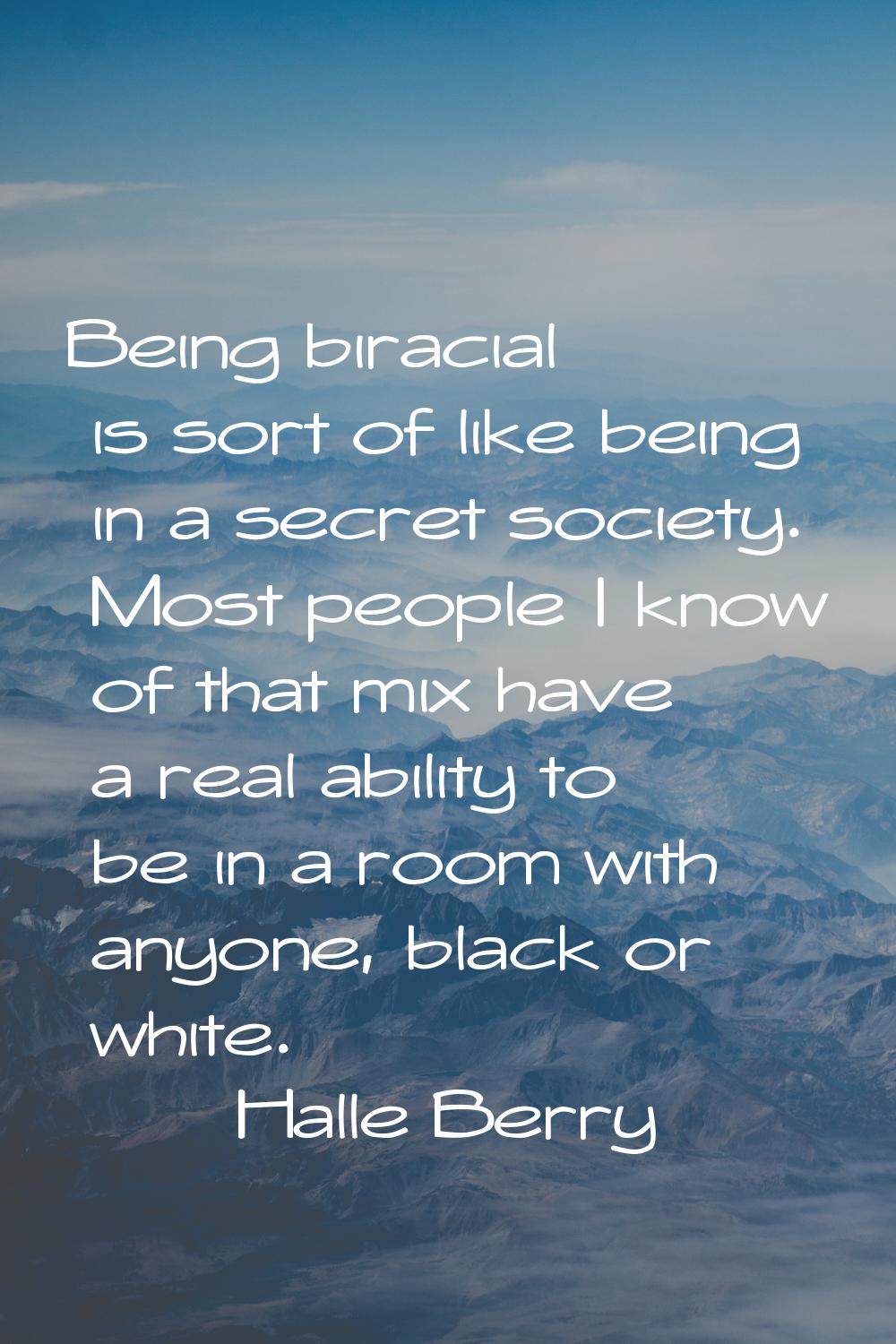 Being biracial is sort of like being in a secret society. Most people I know of that mix have a rea