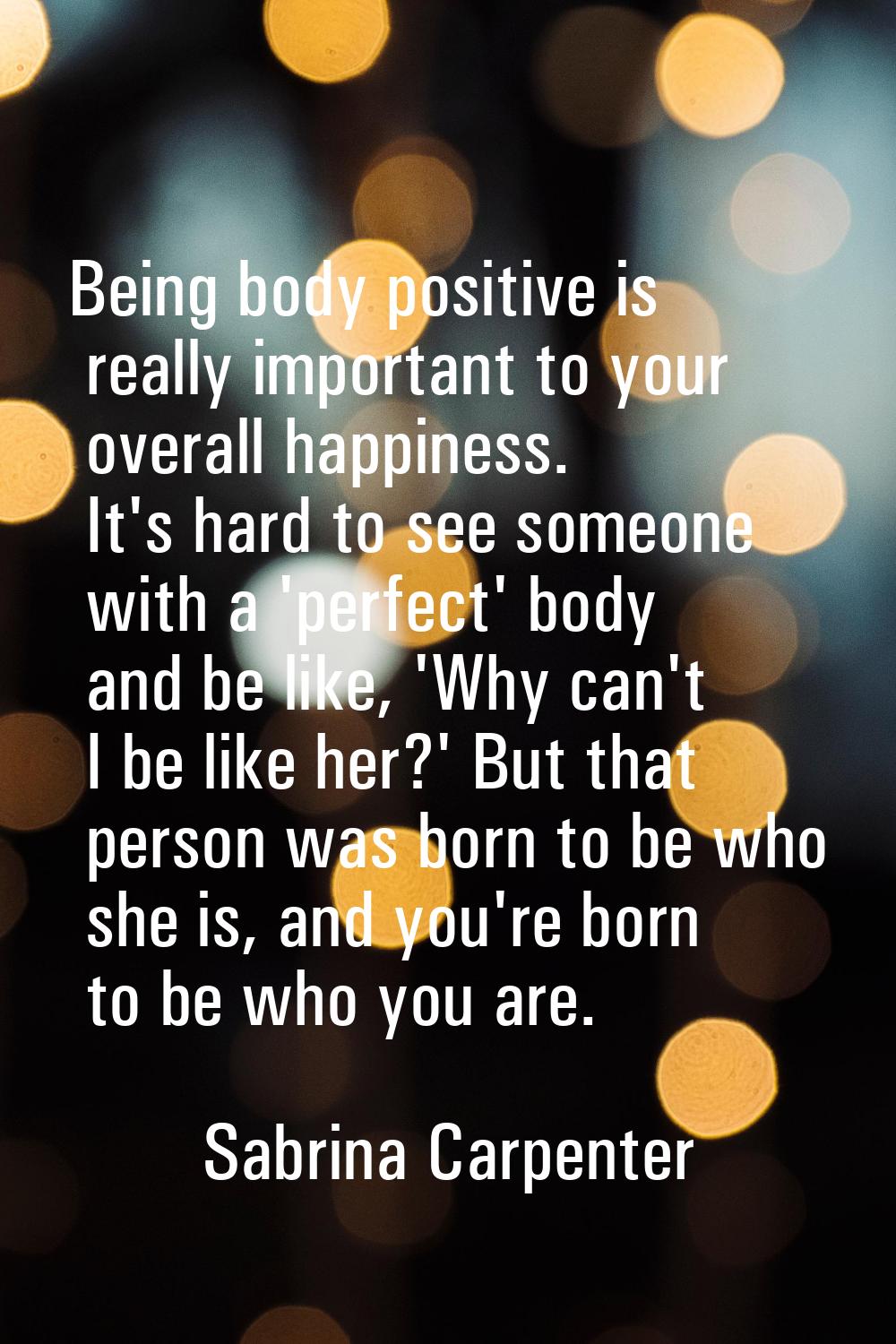 Being body positive is really important to your overall happiness. It's hard to see someone with a 